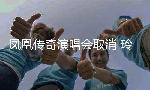 消 玲花 不取消取消传奇凤凰演唱会取回应济南是是都