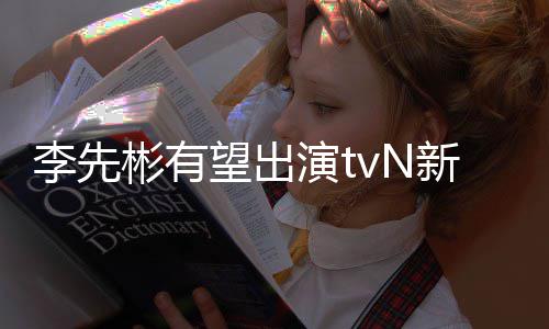 新剧李先土彬有望出伍豆研演t合作究所姜泰