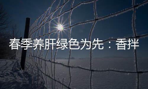 香绿色拌茼为先春季草养肝蒿血珊瑚