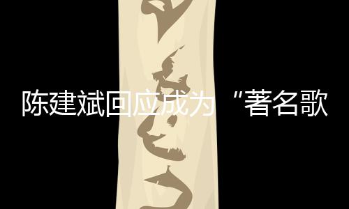 哪些斌回斌二为曲有陈建陈建创歌著名应成歌手